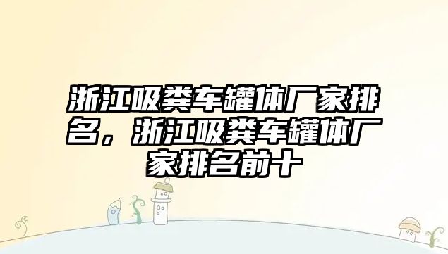 浙江吸糞車罐體廠家排名，浙江吸糞車罐體廠家排名前十