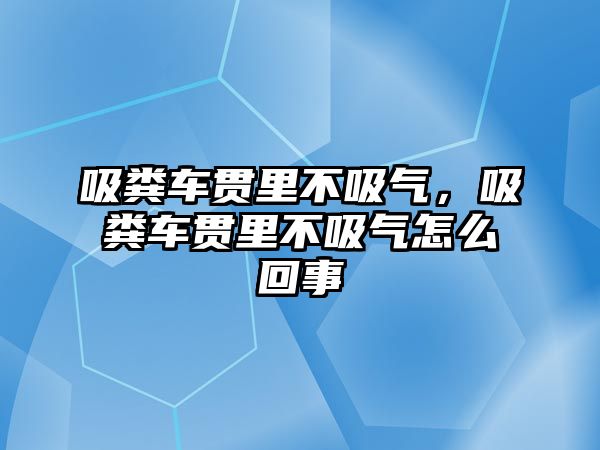 吸糞車貫里不吸氣，吸糞車貫里不吸氣怎么回事