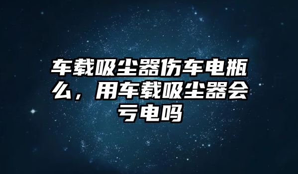 車載吸塵器傷車電瓶么，用車載吸塵器會(huì)虧電嗎