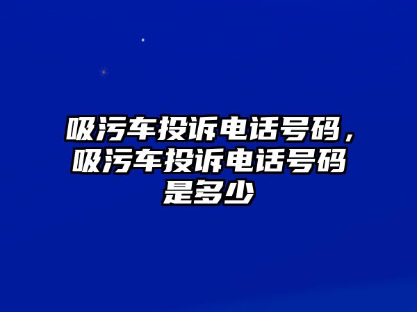 吸污車投訴電話號碼，吸污車投訴電話號碼是多少