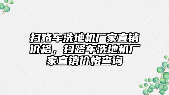 掃路車洗地機(jī)廠家直銷價(jià)格，掃路車洗地機(jī)廠家直銷價(jià)格查詢