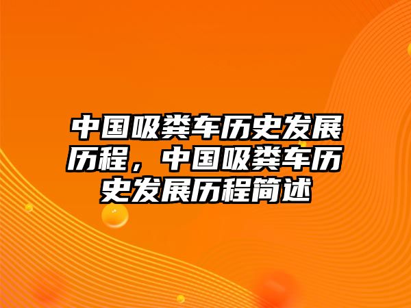 中國(guó)吸糞車歷史發(fā)展歷程，中國(guó)吸糞車歷史發(fā)展歷程簡(jiǎn)述