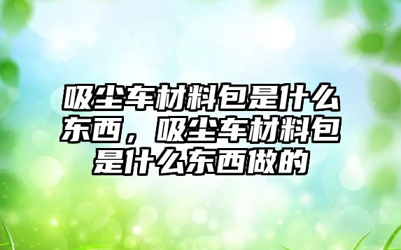 吸塵車材料包是什么東西，吸塵車材料包是什么東西做的