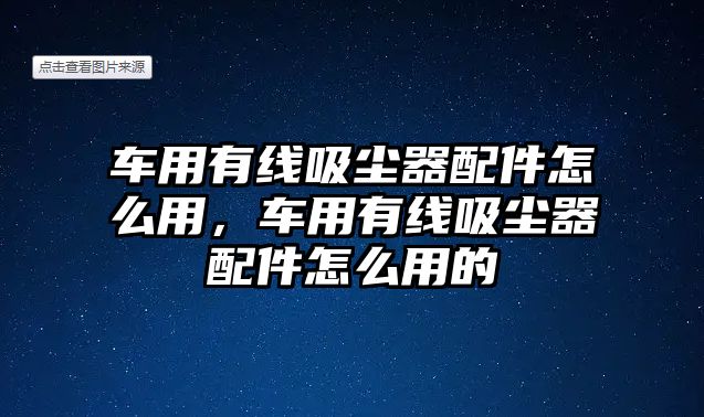 車用有線吸塵器配件怎么用，車用有線吸塵器配件怎么用的