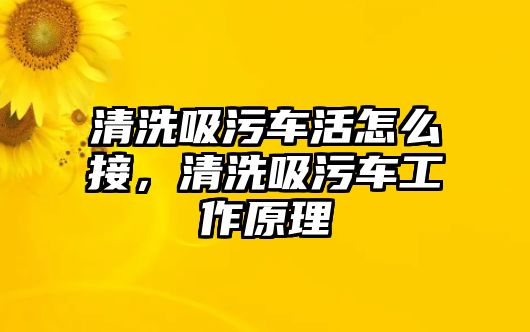 清洗吸污車活怎么接，清洗吸污車工作原理