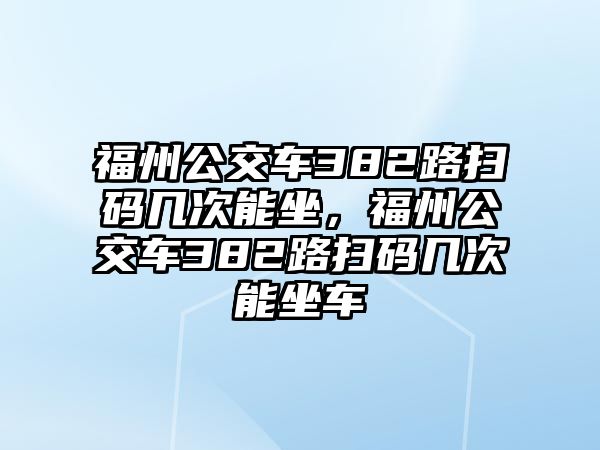 福州公交車382路掃碼幾次能坐，福州公交車382路掃碼幾次能坐車