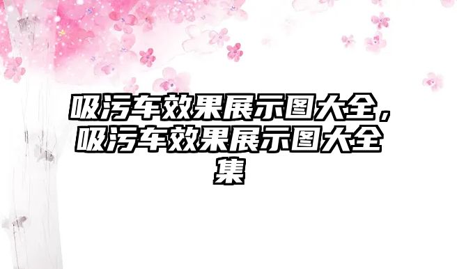 吸污車效果展示圖大全，吸污車效果展示圖大全集