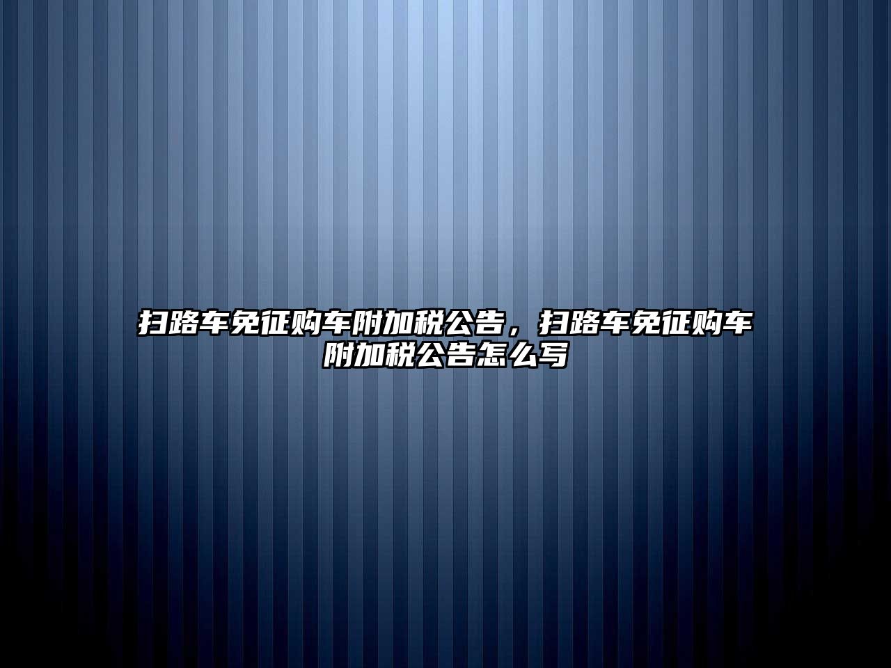 掃路車免征購車附加稅公告，掃路車免征購車附加稅公告怎么寫