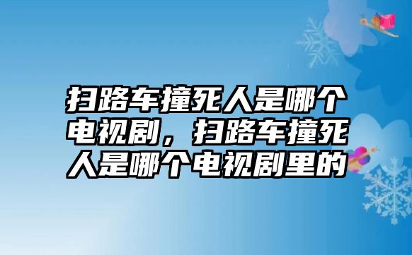 掃路車(chē)撞死人是哪個(gè)電視劇，掃路車(chē)撞死人是哪個(gè)電視劇里的