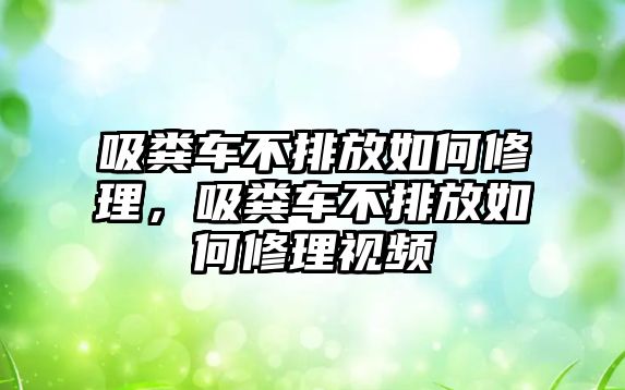 吸糞車不排放如何修理，吸糞車不排放如何修理視頻