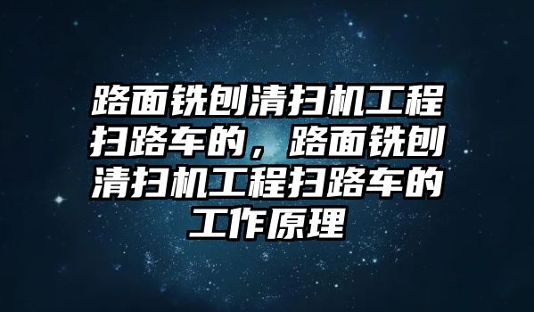 路面銑刨清掃機工程掃路車的，路面銑刨清掃機工程掃路車的工作原理