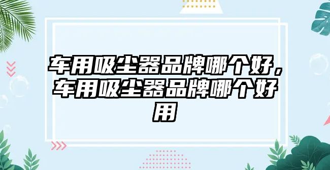 車用吸塵器品牌哪個好，車用吸塵器品牌哪個好用