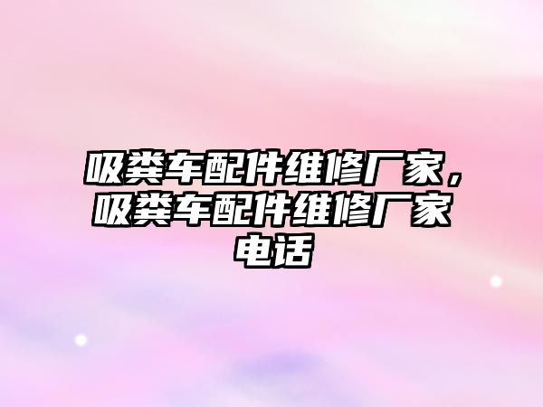 吸糞車配件維修廠家，吸糞車配件維修廠家電話