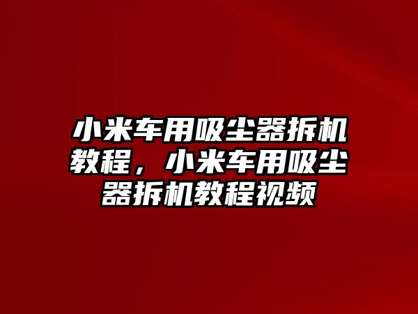 小米車用吸塵器拆機(jī)教程，小米車用吸塵器拆機(jī)教程視頻