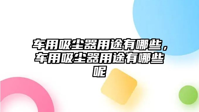 車用吸塵器用途有哪些，車用吸塵器用途有哪些呢