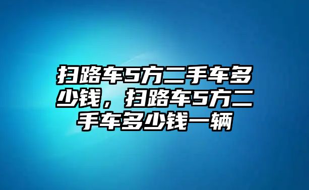 掃路車5方二手車多少錢，掃路車5方二手車多少錢一輛