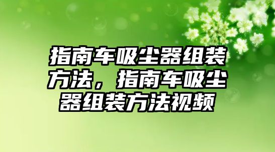 指南車吸塵器組裝方法，指南車吸塵器組裝方法視頻