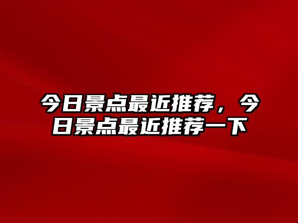 今日景點最近推薦，今日景點最近推薦一下