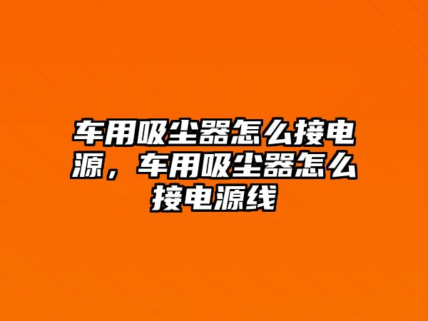 車用吸塵器怎么接電源，車用吸塵器怎么接電源線