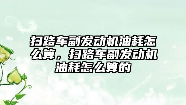 掃路車副發(fā)動機油耗怎么算，掃路車副發(fā)動機油耗怎么算的