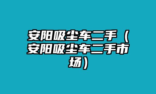 安陽吸塵車二手（安陽吸塵車二手市場）