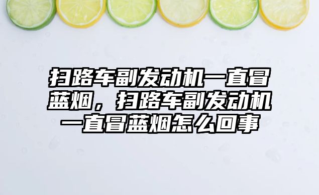 掃路車副發(fā)動機一直冒藍煙，掃路車副發(fā)動機一直冒藍煙怎么回事