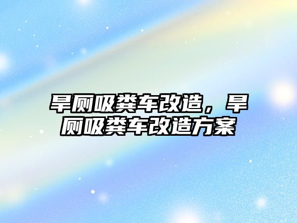 旱廁吸糞車改造，旱廁吸糞車改造方案