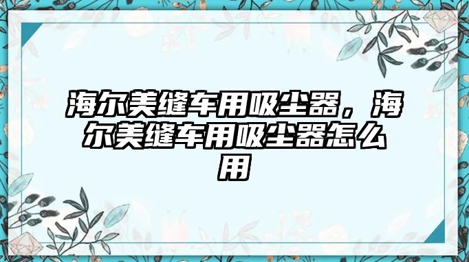 海爾美縫車用吸塵器，海爾美縫車用吸塵器怎么用