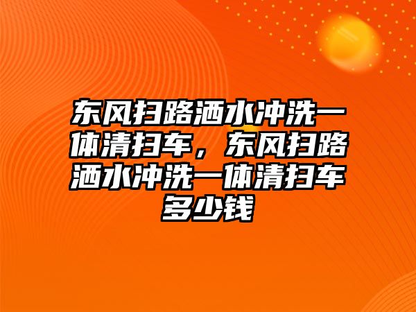 東風掃路灑水沖洗一體清掃車，東風掃路灑水沖洗一體清掃車多少錢