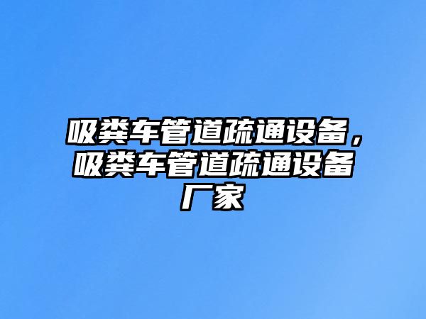 吸糞車管道疏通設(shè)備，吸糞車管道疏通設(shè)備廠家