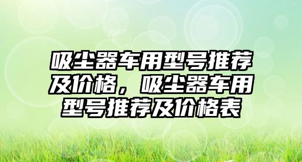 吸塵器車用型號(hào)推薦及價(jià)格，吸塵器車用型號(hào)推薦及價(jià)格表