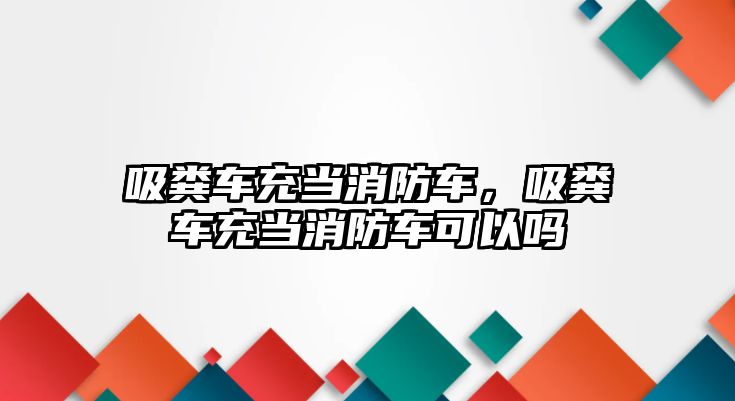 吸糞車充當(dāng)消防車，吸糞車充當(dāng)消防車可以嗎