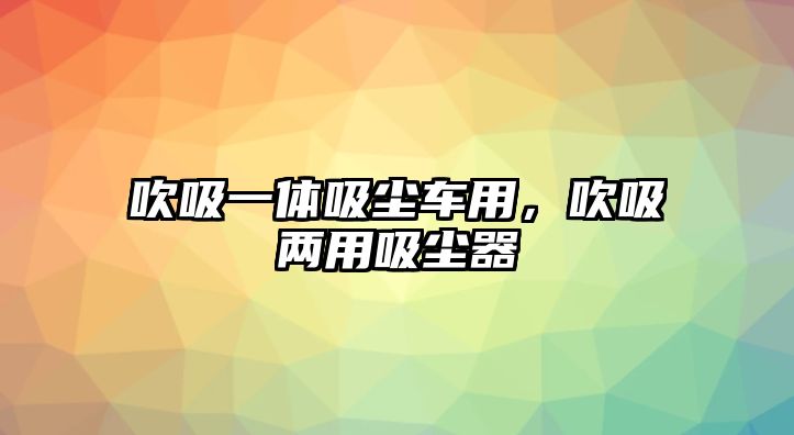 吹吸一體吸塵車用，吹吸兩用吸塵器