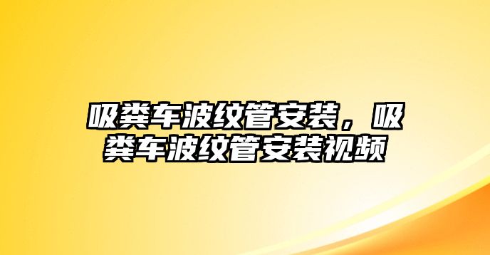 吸糞車波紋管安裝，吸糞車波紋管安裝視頻