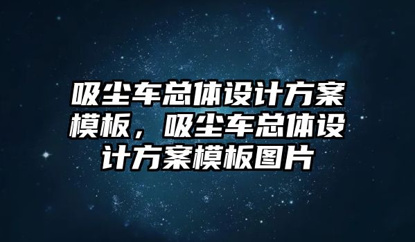 吸塵車總體設(shè)計(jì)方案模板，吸塵車總體設(shè)計(jì)方案模板圖片