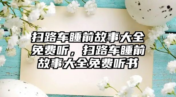 掃路車睡前故事大全免費(fèi)聽，掃路車睡前故事大全免費(fèi)聽書