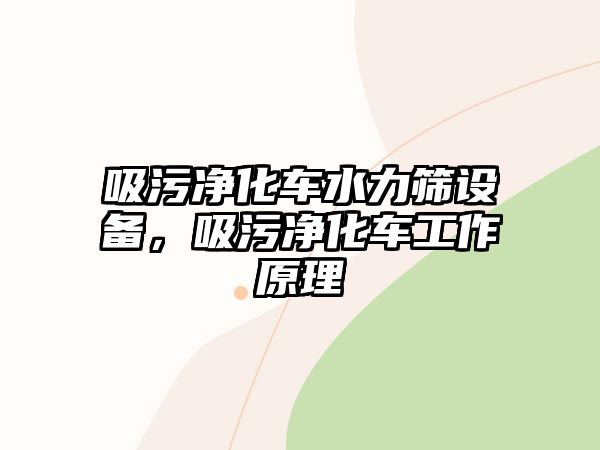 吸污凈化車水力篩設備，吸污凈化車工作原理