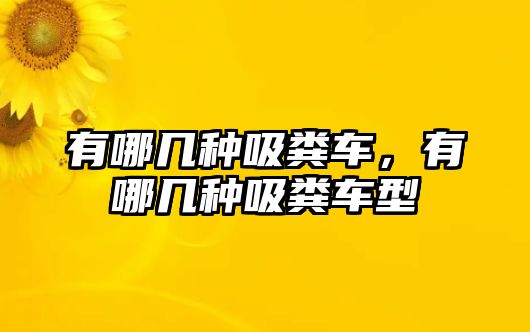 有哪幾種吸糞車(chē)，有哪幾種吸糞車(chē)型