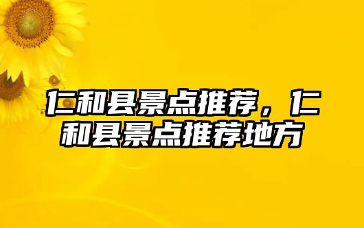 仁和縣景點推薦，仁和縣景點推薦地方