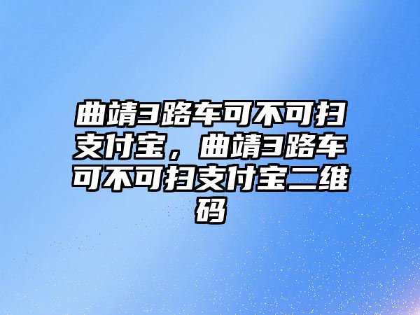 曲靖3路車可不可掃支付寶，曲靖3路車可不可掃支付寶二維碼