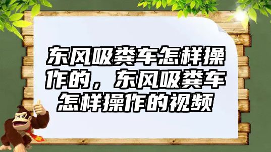 東風(fēng)吸糞車怎樣操作的，東風(fēng)吸糞車怎樣操作的視頻