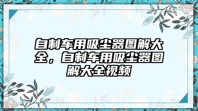 自制車用吸塵器圖解大全，自制車用吸塵器圖解大全視頻