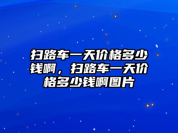 掃路車一天價(jià)格多少錢啊，掃路車一天價(jià)格多少錢啊圖片