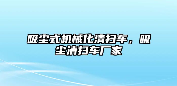 吸塵式機械化清掃車，吸塵清掃車廠家