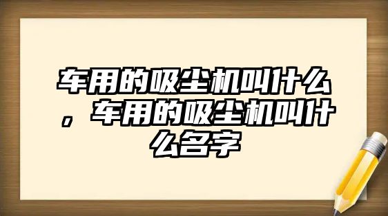 車用的吸塵機(jī)叫什么，車用的吸塵機(jī)叫什么名字