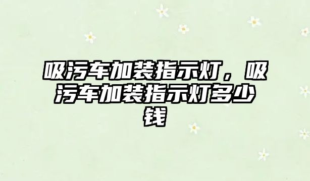 吸污車加裝指示燈，吸污車加裝指示燈多少錢