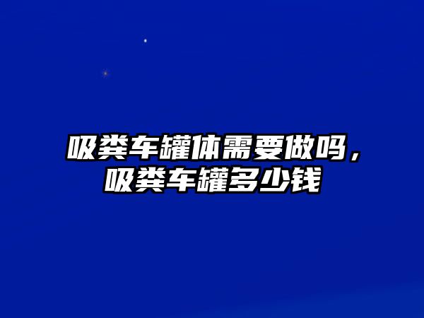 吸糞車罐體需要做嗎，吸糞車罐多少錢