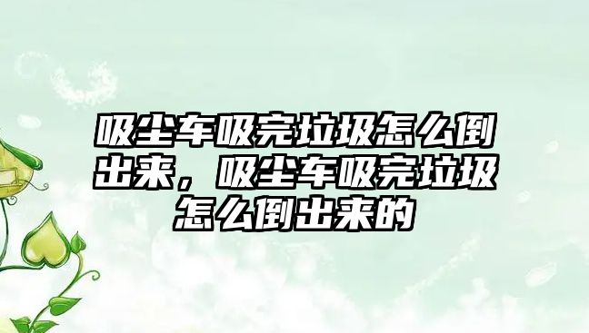 吸塵車吸完垃圾怎么倒出來(lái)，吸塵車吸完垃圾怎么倒出來(lái)的