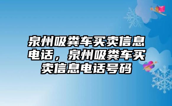 泉州吸糞車買賣信息電話，泉州吸糞車買賣信息電話號(hào)碼