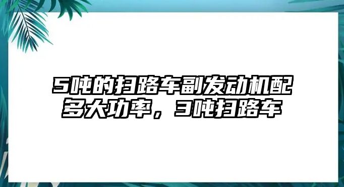 5噸的掃路車副發(fā)動(dòng)機(jī)配多大功率，3噸掃路車